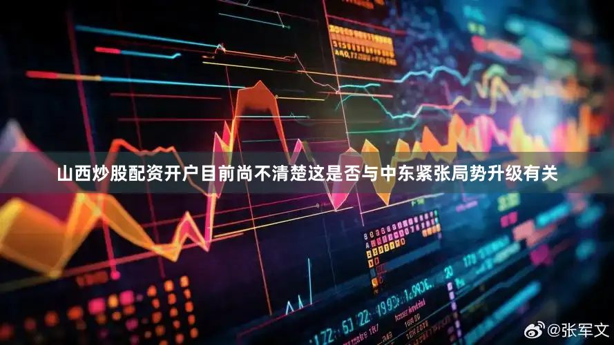 山西炒股配资开户目前尚不清楚这是否与中东紧张局势升级有关