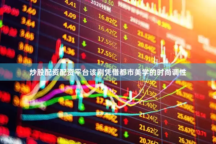 炒股配资配资平台该剧凭借都市美学的时尚调性
