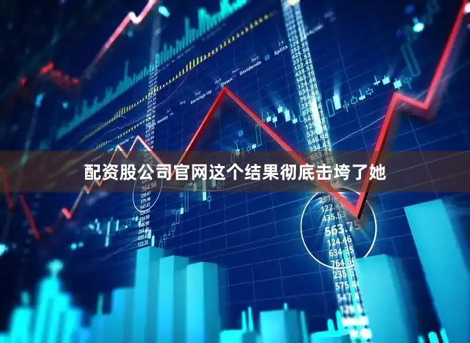 配资股公司官网这个结果彻底击垮了她
