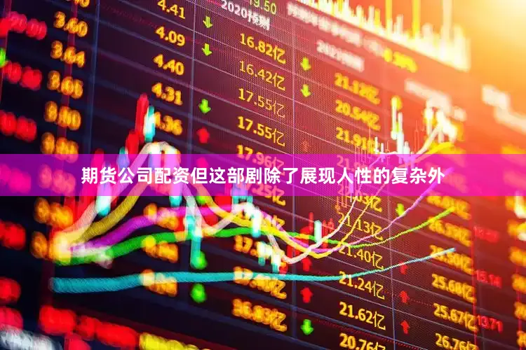 期货公司配资但这部剧除了展现人性的复杂外