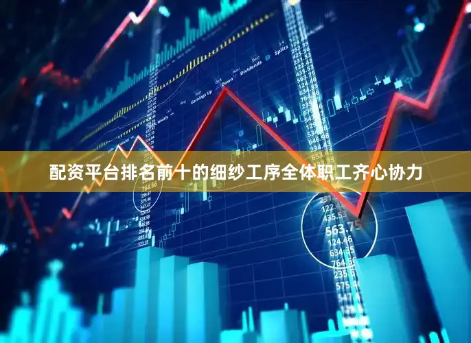 配资平台排名前十的细纱工序全体职工齐心协力