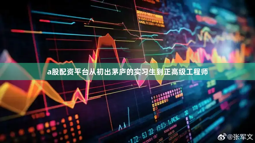 a股配资平台从初出茅庐的实习生到正高级工程师