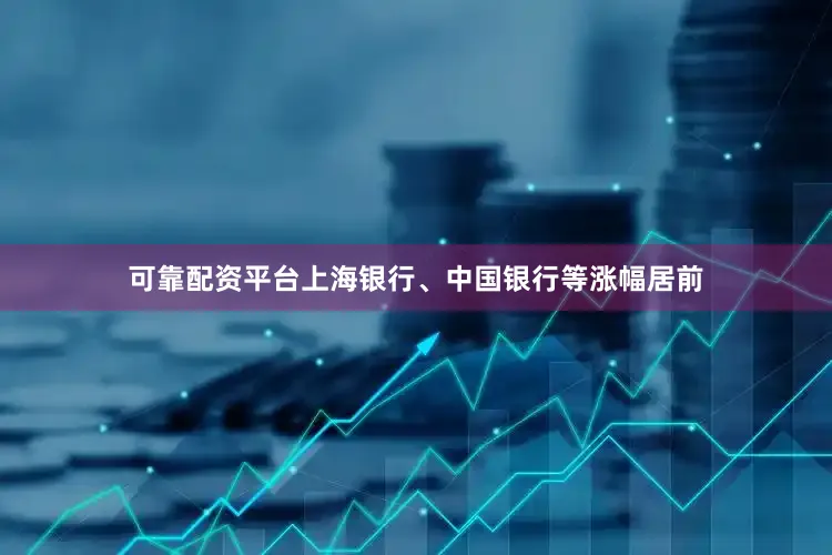可靠配资平台上海银行、中国银行等涨幅居前