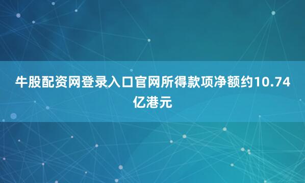 牛股配资网登录入口官网所得款项净额约10.74亿港元