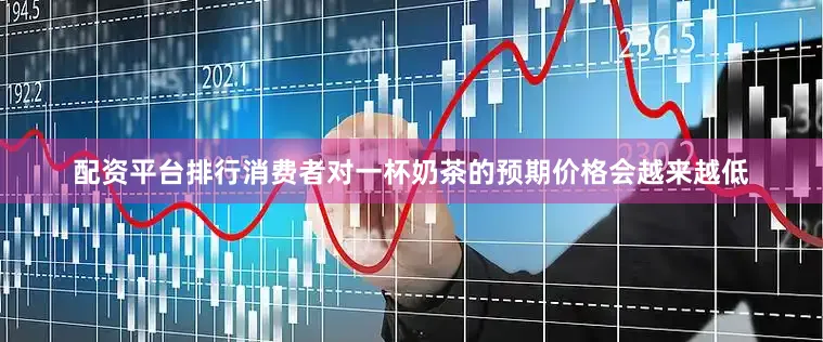 配资平台排行消费者对一杯奶茶的预期价格会越来越低