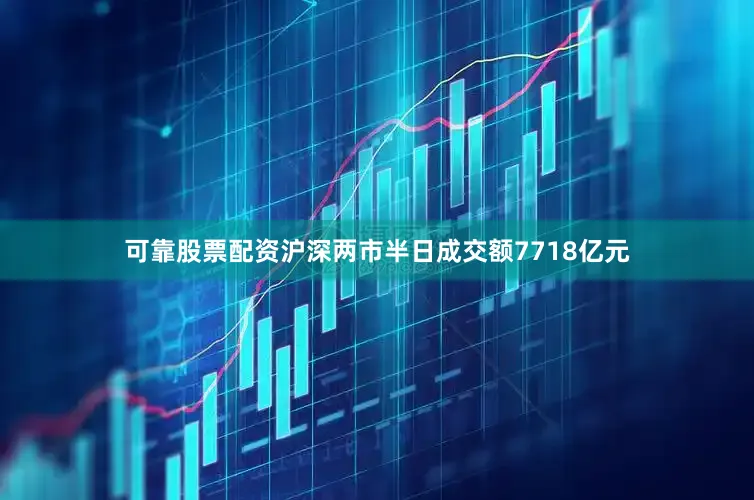 可靠股票配资　　沪深两市半日成交额7718亿元