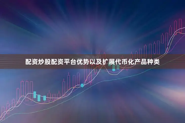配资炒股配资平台优势以及扩展代币化产品种类