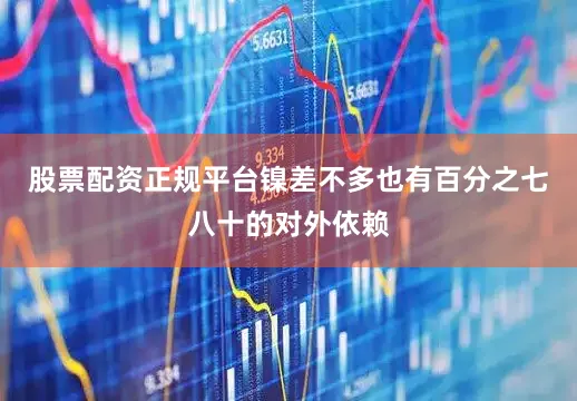 股票配资正规平台镍差不多也有百分之七八十的对外依赖