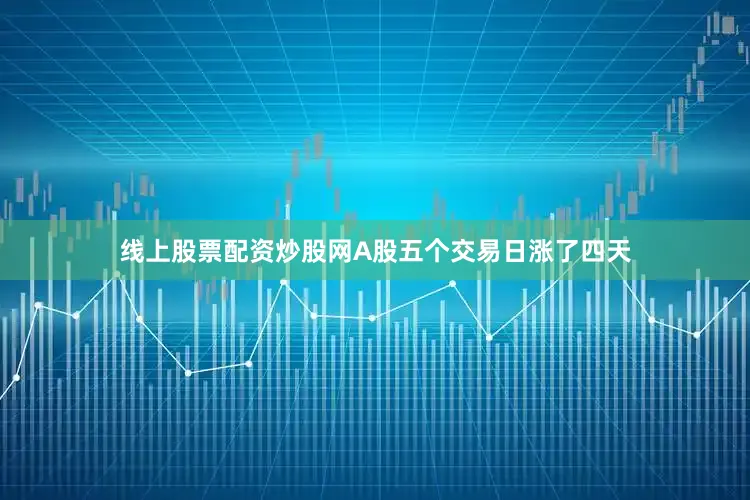 线上股票配资炒股网A股五个交易日涨了四天