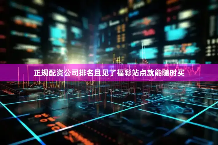 正规配资公司排名且见了福彩站点就能随时买