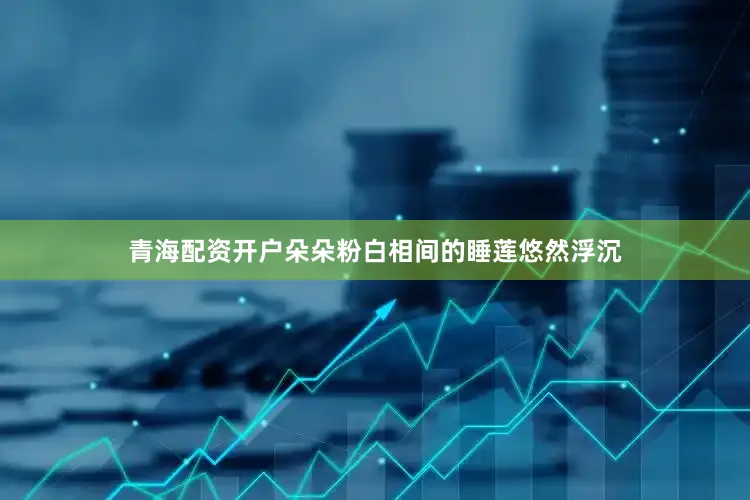 青海配资开户朵朵粉白相间的睡莲悠然浮沉
