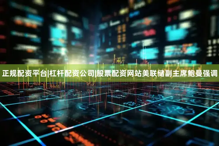 正规配资平台|杠杆配资公司|股票配资网站　　美联储副主席鲍曼强调