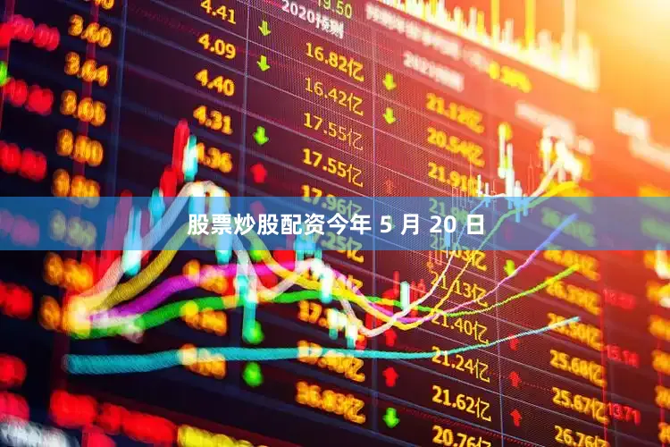股票炒股配资今年 5 月 20 日