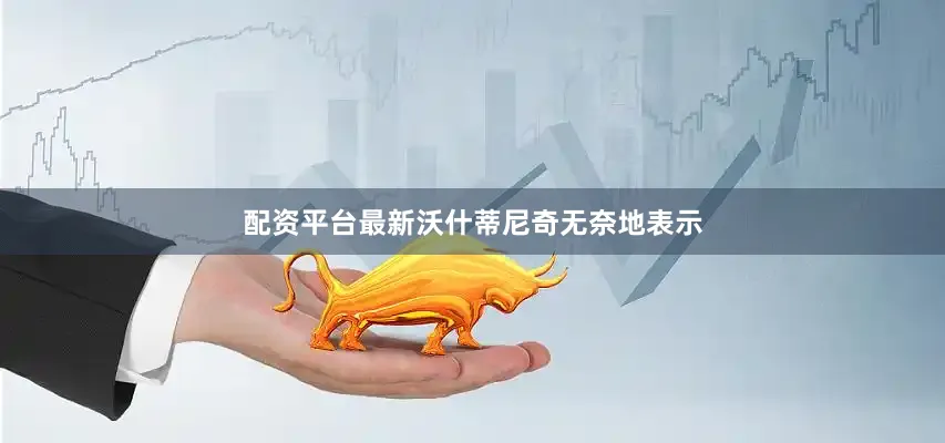 配资平台最新沃什蒂尼奇无奈地表示