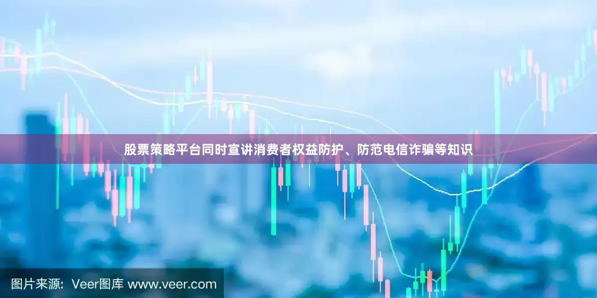 股票策略平台同时宣讲消费者权益防护、防范电信诈骗等知识