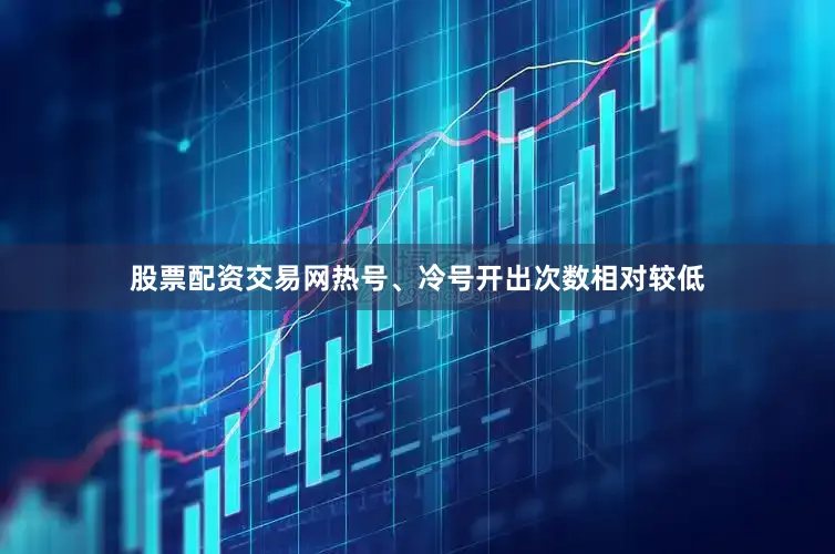股票配资交易网热号、冷号开出次数相对较低