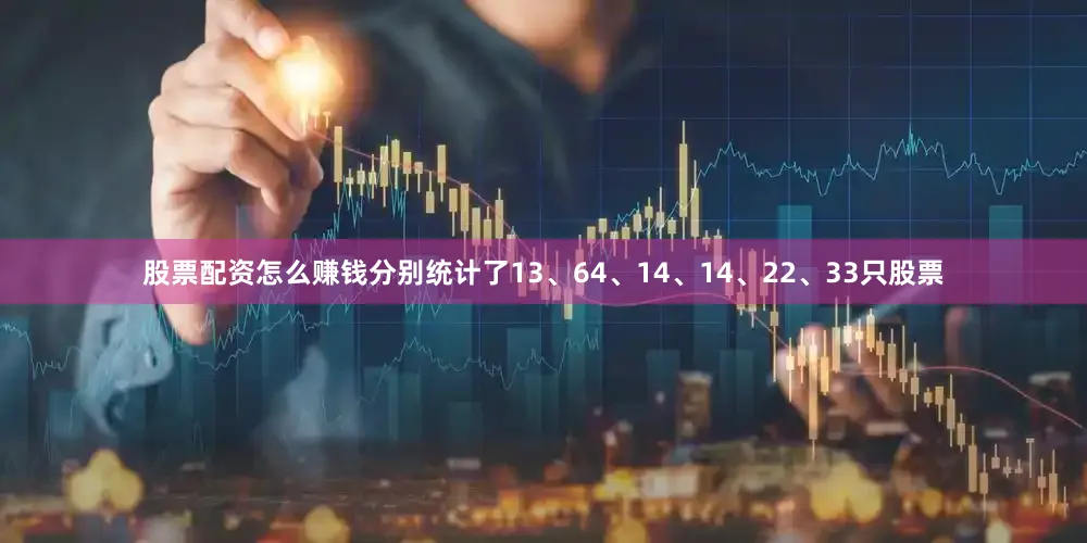 股票配资怎么赚钱分别统计了13、64、14、14、22、33只股票