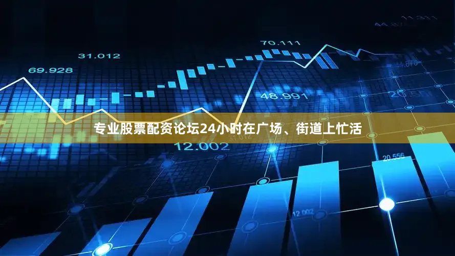 专业股票配资论坛24小时在广场、街道上忙活