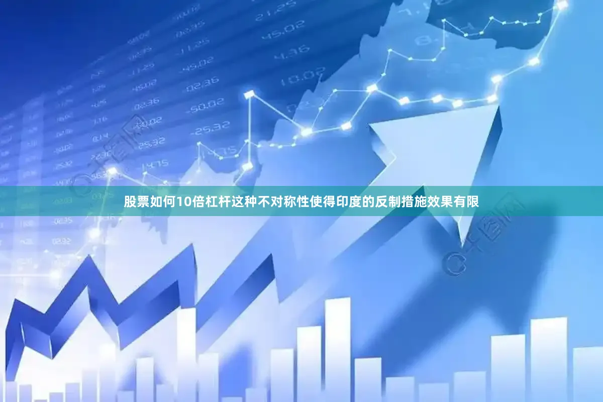 股票如何10倍杠杆这种不对称性使得印度的反制措施效果有限