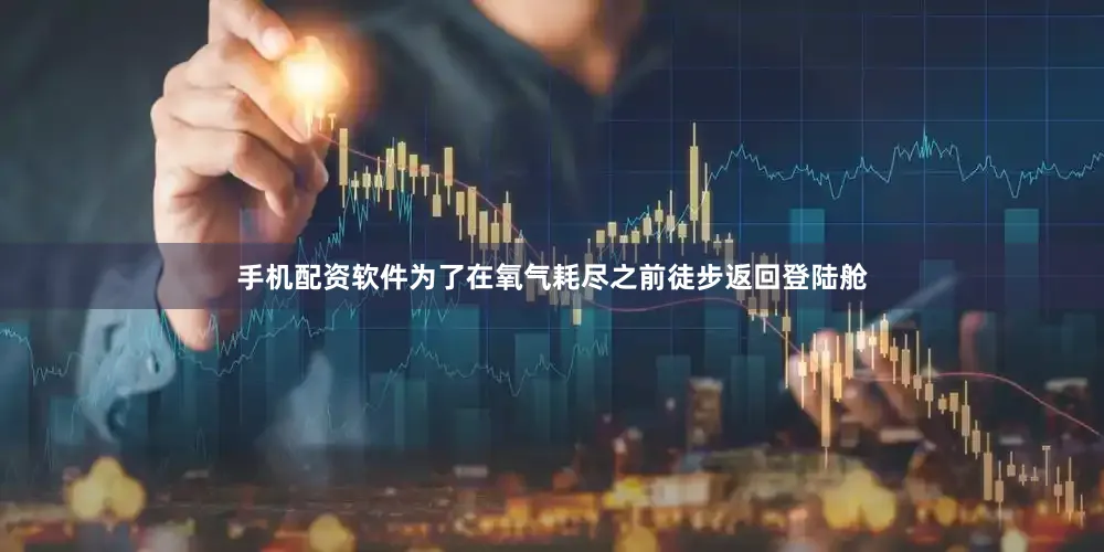 手机配资软件为了在氧气耗尽之前徒步返回登陆舱