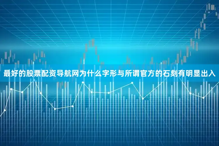 最好的股票配资导航网为什么字形与所谓官方的石刻有明显出入
