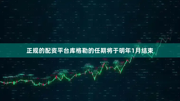 正规的配资平台库格勒的任期将于明年1月结束