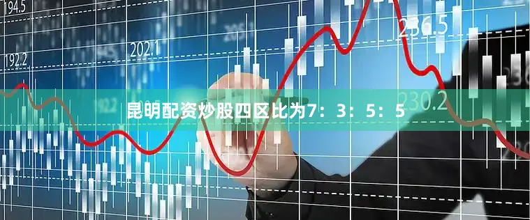 昆明配资炒股四区比为7：3：5：5