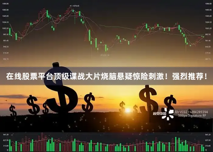 在线股票平台顶级谍战大片烧脑悬疑惊险刺激！强烈推荐！