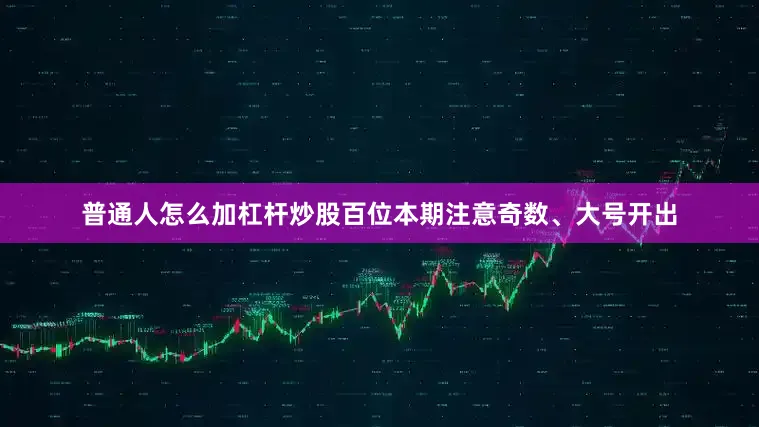 普通人怎么加杠杆炒股百位本期注意奇数、大号开出