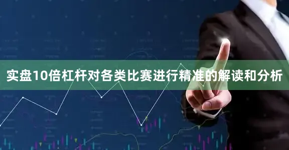 实盘10倍杠杆对各类比赛进行精准的解读和分析
