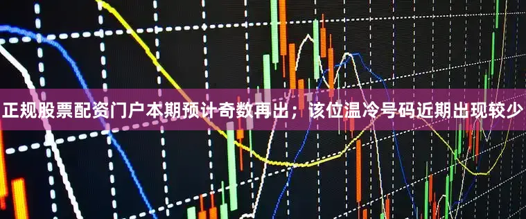 正规股票配资门户本期预计奇数再出；该位温冷号码近期出现较少
