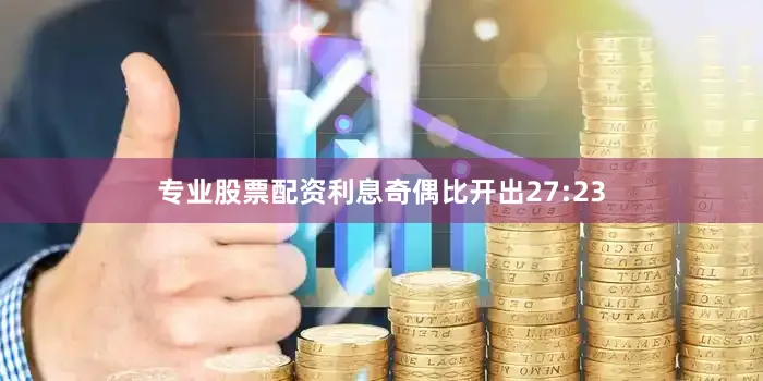 专业股票配资利息奇偶比开出27:23