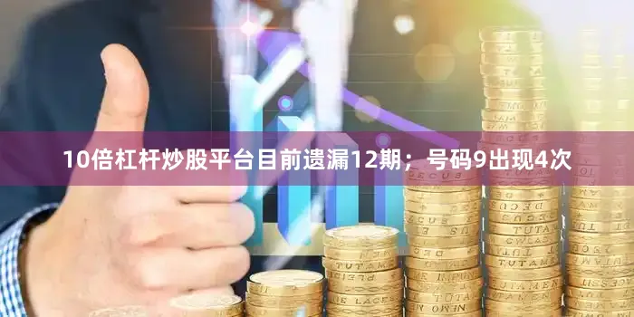 10倍杠杆炒股平台目前遗漏12期；号码9出现4次