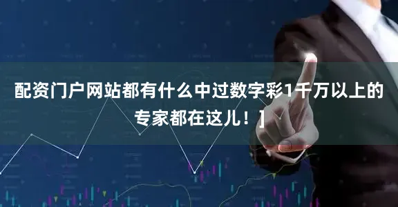 配资门户网站都有什么中过数字彩1千万以上的专家都在这儿！]