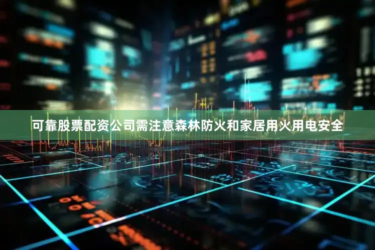 可靠股票配资公司需注意森林防火和家居用火用电安全