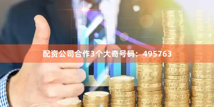 配资公司合作3个大奇号码：495763