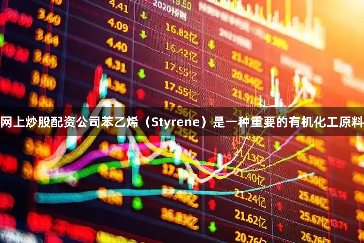 网上炒股配资公司苯乙烯（Styrene）是一种重要的有机化工原料