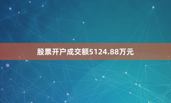 股票开户成交额5124.88万元