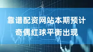靠谱配资网站本期预计奇偶红球平衡出现