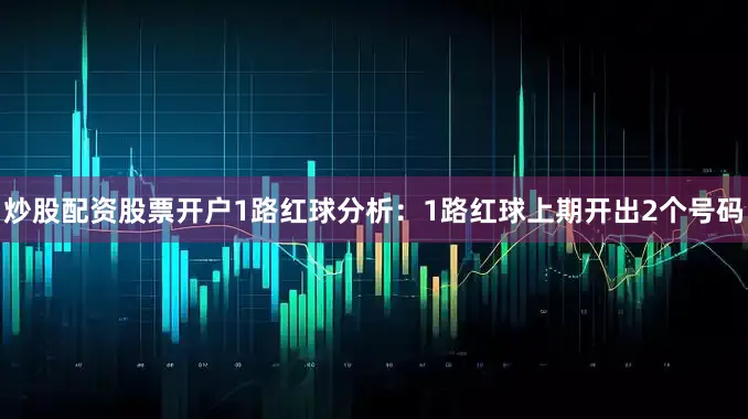 炒股配资股票开户　　1路红球分析：1路红球上期开出2个号码