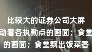 比较大的证券公司大屏上实时跳动着各执勤点的画面；食堂飘出饭菜香