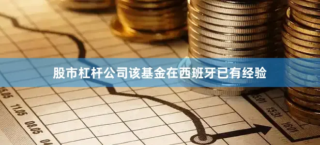 股市杠杆公司该基金在西班牙已有经验
