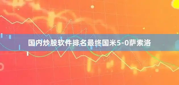 国内炒股软件排名最终国米5-0萨索洛