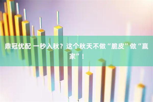 鼎冠优配 一秒入秋？这个秋天不做“脆皮”做“赢家”！