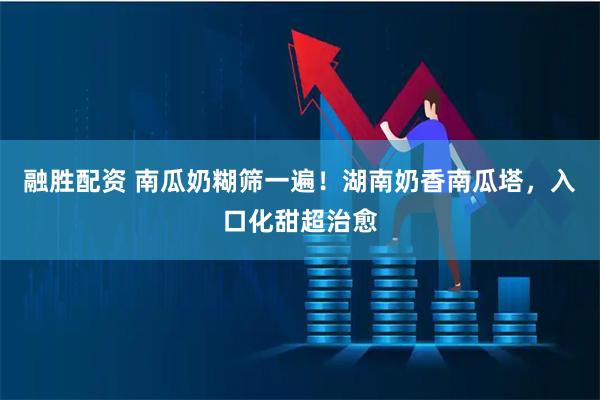 融胜配资 南瓜奶糊筛一遍！湖南奶香南瓜塔，入口化甜超治愈