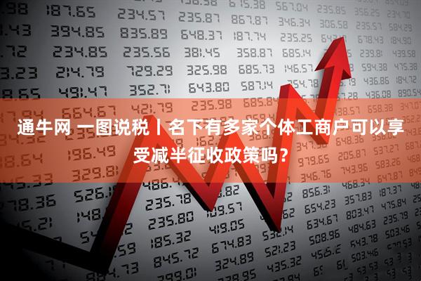 通牛网 一图说税丨名下有多家个体工商户可以享受减半征收政策吗？