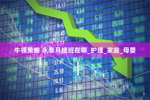牛领策略 永泰月嫂班在哪_护理_家庭_母婴