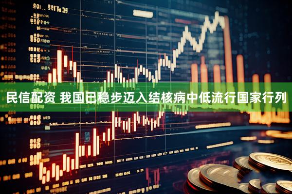 民信配资 我国已稳步迈入结核病中低流行国家行列