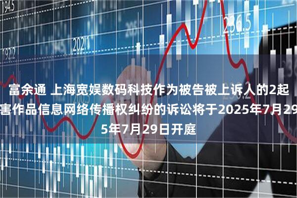 富余通 上海宽娱数码科技作为被告被上诉人的2起涉及侵害作品信息网络传播权纠纷的诉讼将于2025年7月29日开庭