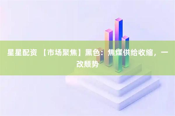星星配资 【市场聚焦】黑色：焦煤供给收缩，一改颓势